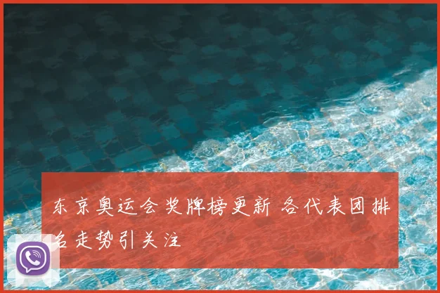 东京奥运会奖牌榜更新 各代表团排名走势引关注
