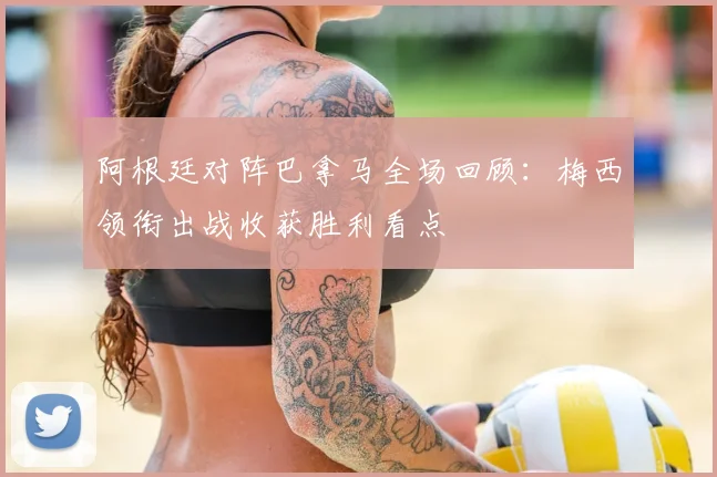阿根廷对阵巴拿马全场回顾：梅西领衔出战收获胜利看点