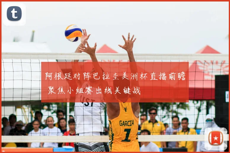 阿根廷对阵巴拉圭美洲杯直播前瞻 聚焦小组赛出线关键战
