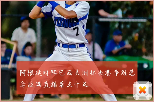 阿根廷对阵巴西美洲杯决赛争冠悬念拉满直播看点十足