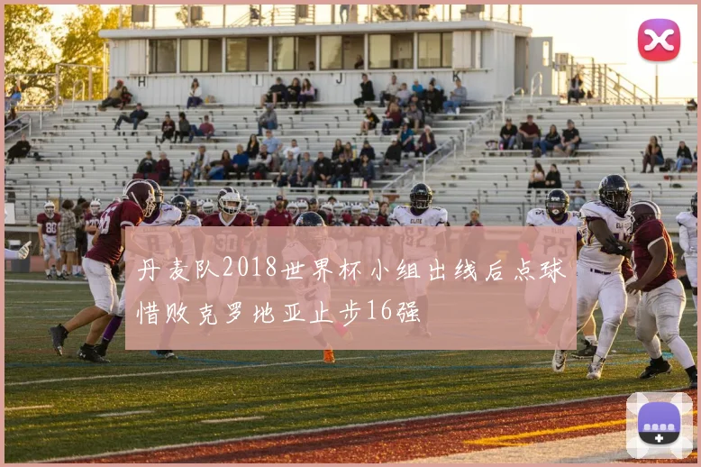 丹麦队2018世界杯小组出线后点球惜败克罗地亚止步16强