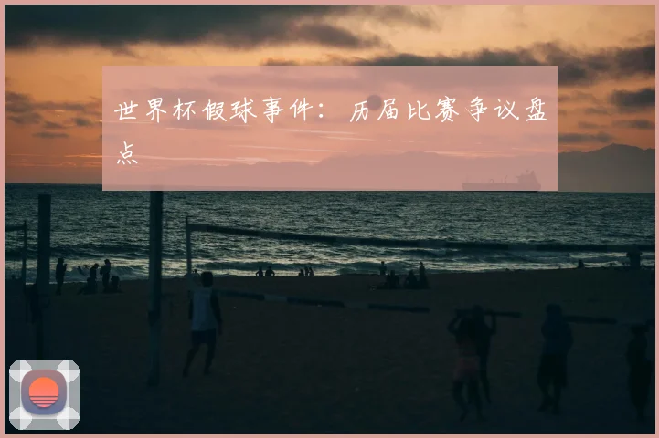 世界杯假球事件：历届比赛争议盘点