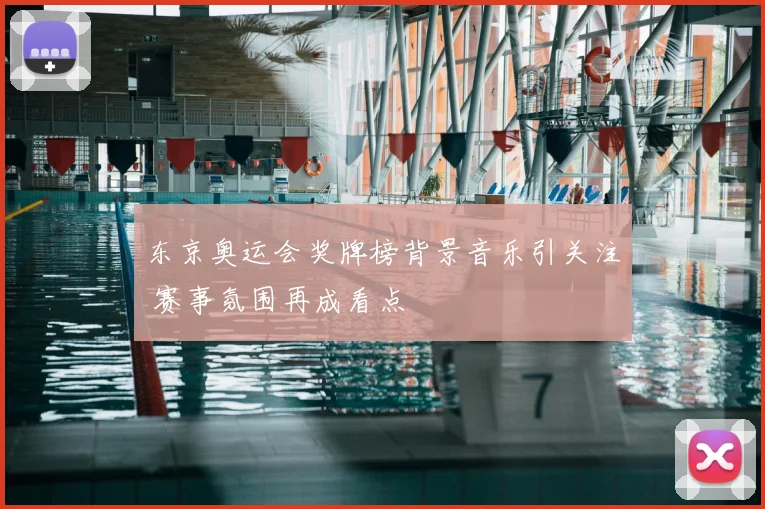东京奥运会奖牌榜背景音乐引关注 赛事氛围再成看点