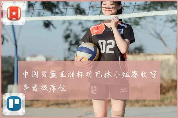 中国男篮亚洲杯对巴林小组赛收官争晋级席位