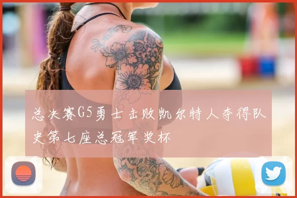 总决赛G5勇士击败凯尔特人夺得队史第七座总冠军奖杯