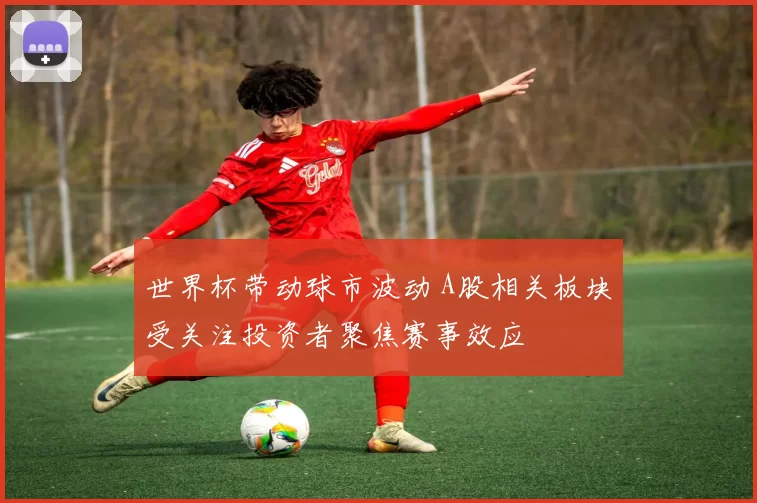 世界杯带动球市波动 A股相关板块受关注投资者聚焦赛事效应
