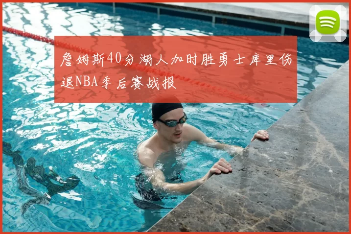 詹姆斯40分湖人加时胜勇士库里伤退NBA季后赛战报