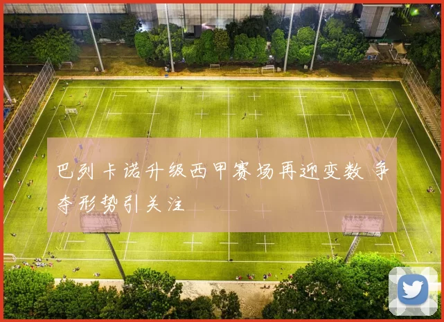 巴列卡诺升级西甲赛场再迎变数 争夺形势引关注
