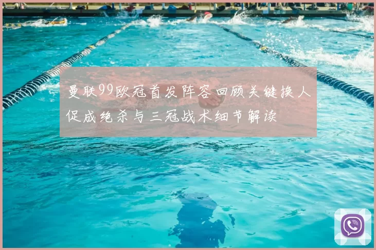 曼联99欧冠首发阵容回顾关键换人促成绝杀与三冠战术细节解读