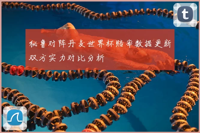 秘鲁对阵丹麦世界杯赔率数据更新双方实力对比分析