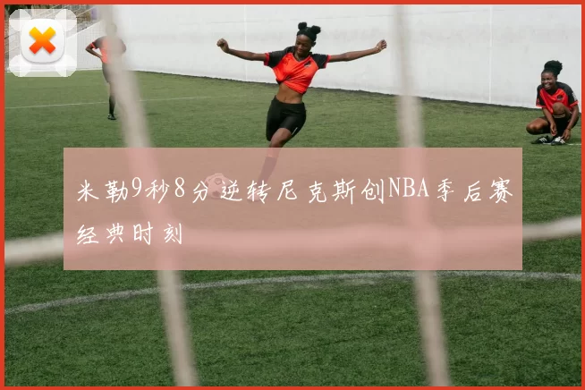米勒9秒8分逆转尼克斯创NBA季后赛经典时刻