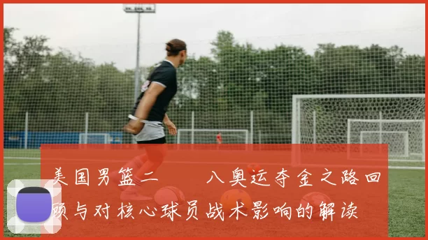 美国男篮二〇〇八奥运夺金之路回顾与对核心球员战术影响的解读