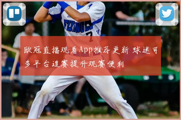 欧冠直播观看App推荐更新 球迷可多平台追赛提升观赛便利