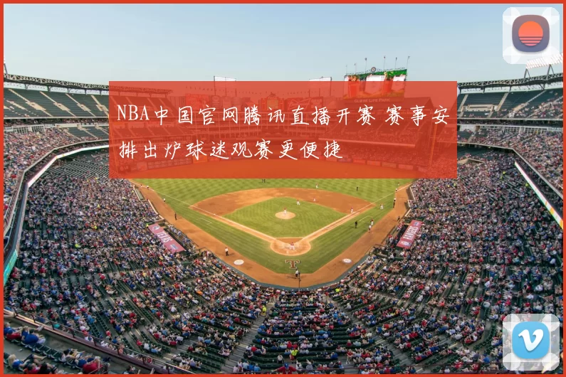 NBA中国官网腾讯直播开赛 赛事安排出炉球迷观赛更便捷