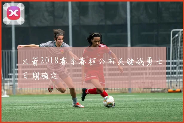 火箭2018赛季赛程公布关键战勇士日期确定