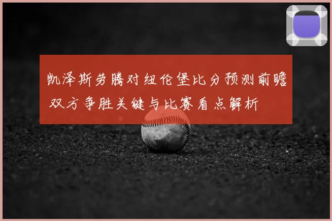 凯泽斯劳腾对纽伦堡比分预测前瞻 双方争胜关键与比赛看点解析