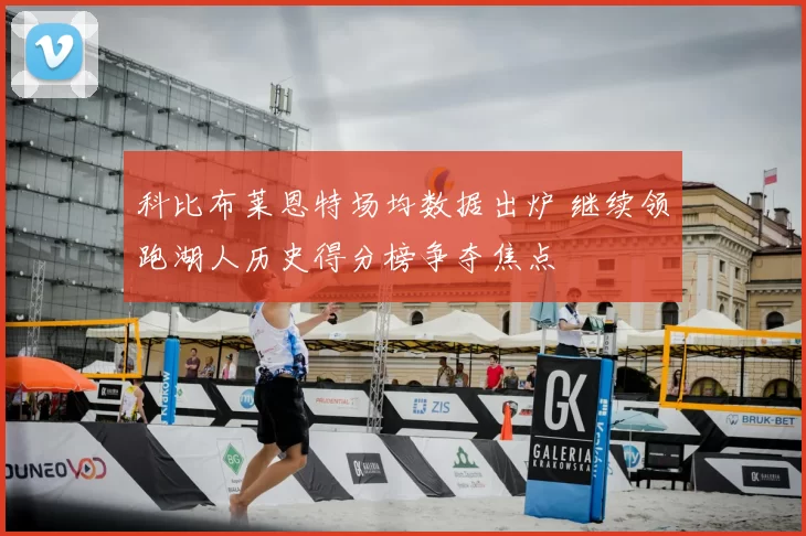 科比布莱恩特场均数据出炉 继续领跑湖人历史得分榜争夺焦点