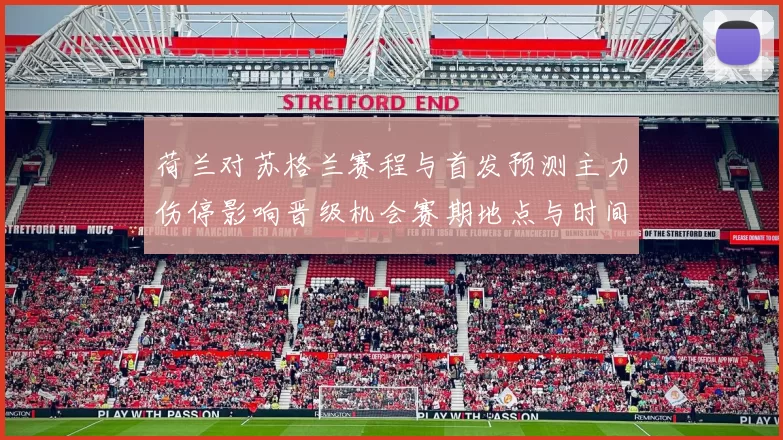 荷兰对苏格兰赛程与首发预测主力伤停影响晋级机会赛期地点与时间分析