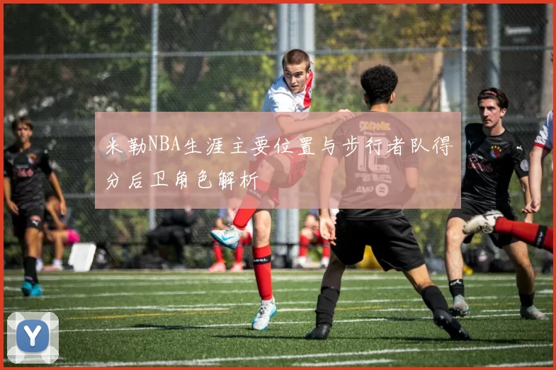 米勒NBA生涯主要位置与步行者队得分后卫角色解析