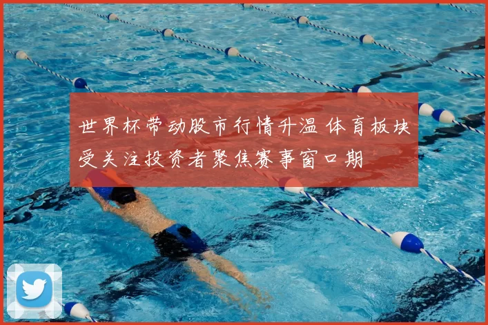 世界杯带动股市行情升温 体育板块受关注投资者聚焦赛事窗口期