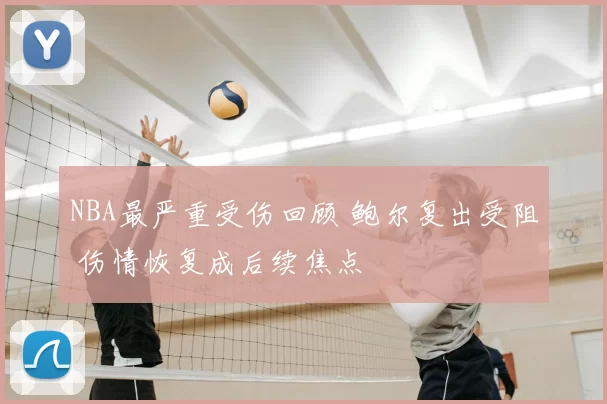 NBA最严重受伤回顾 鲍尔复出受阻 伤情恢复成后续焦点