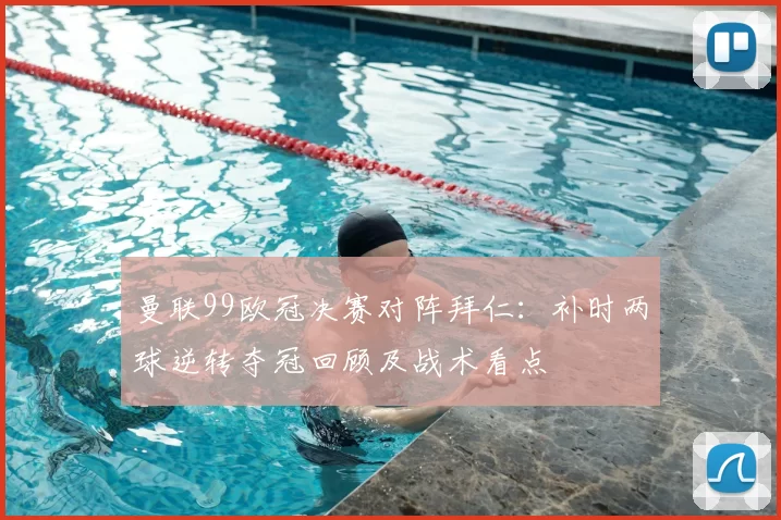 曼联99欧冠决赛对阵拜仁:补时两球逆转夺冠回顾及战术看点