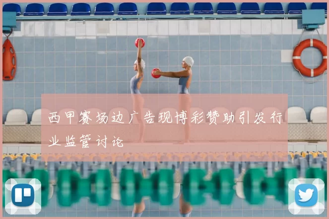 西甲赛场边广告现博彩赞助引发行业监管讨论