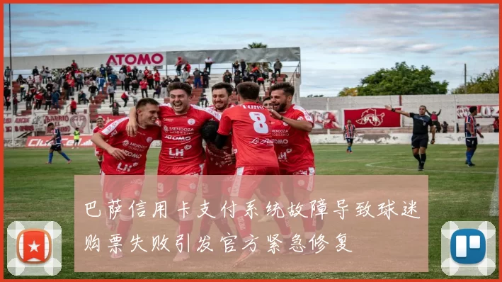 巴萨信用卡支付系统故障导致球迷购票失败引发官方紧急修复