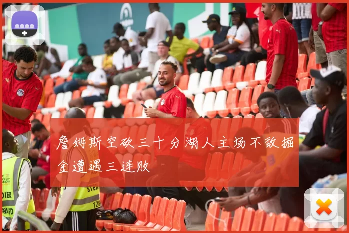 詹姆斯空砍三十分湖人主场不敌掘金遭遇三连败