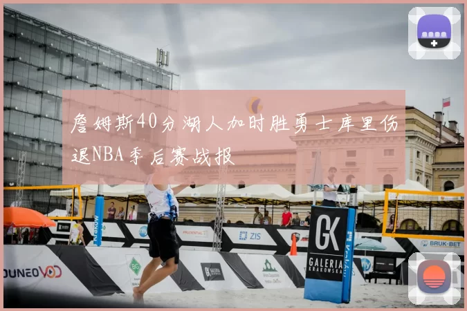 詹姆斯40分湖人加时胜勇士库里伤退NBA季后赛战报