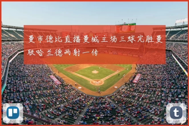 曼市德比直播曼城主场三球完胜曼联哈兰德两射一传