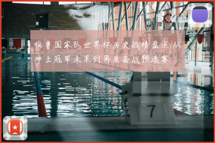 秘鲁国家队世界杯历史战绩盘点 从冲击冠军未果到再度备战预选赛