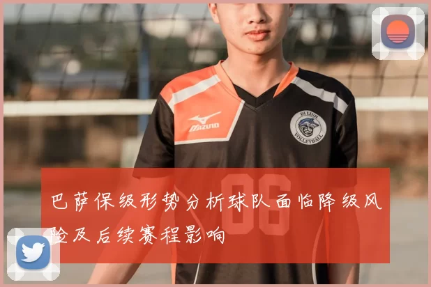 巴萨保级形势分析球队面临降级风险及后续赛程影响