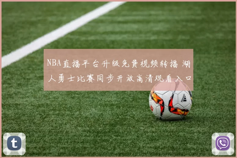NBA直播平台升级免费视频转播 湖人勇士比赛同步开放高清观看入口