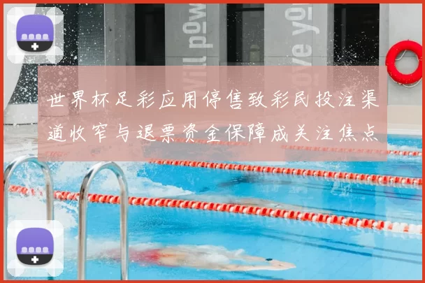 世界杯足彩应用停售致彩民投注渠道收窄与退票资金保障成关注焦点