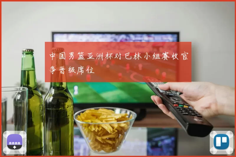 中国男篮亚洲杯对巴林小组赛收官争晋级席位