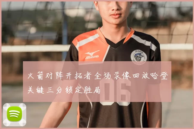 火箭对阵开拓者全场录像回放哈登关键三分锁定胜局