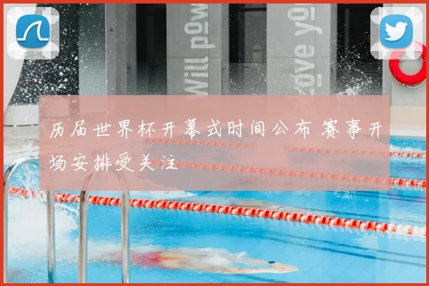 历届世界杯开幕式时间公布 赛事开场安排受关注