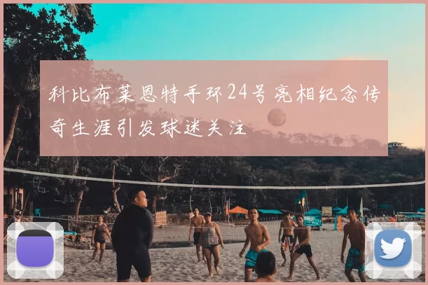 科比布莱恩特手环24号亮相纪念传奇生涯引发球迷关注